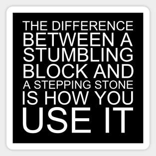 The Difference Between A Stumbling Block And A Stepping Stone Is How You Use It Magnet